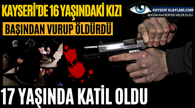 17 Yaşında Katil Oldu! Kayseri'de 16 Yaşında Kızı Başından Vurup Öldürdü