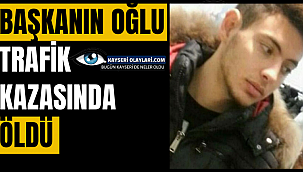 Başkanın Oğlu Trafik Kazasında Öldü