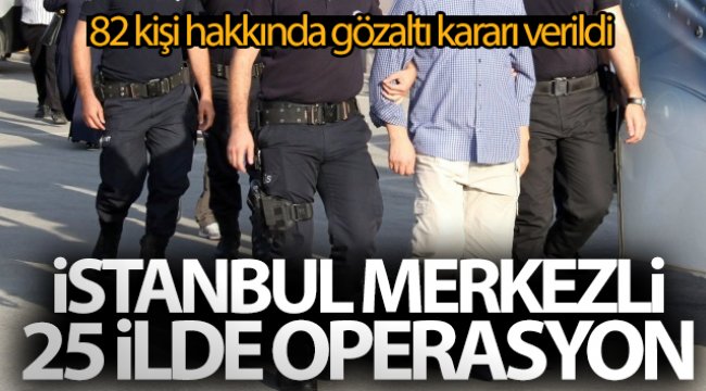 FETÖ'nün askeri yapılanmasına İstanbul merkezli 25 ilde operasyon: 82 kişi hakkında gözaltı kararı verildi