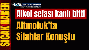 Kayseri'de Alkol Sefası Kanlı Bitti!