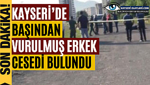 Kayseri'de başından vurulmuş erkek cesedi bulundu
