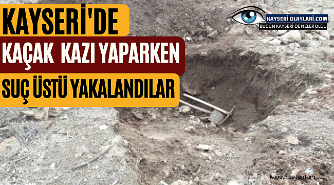 Kayseri'de Kaçak Kazı Yaparken Suç Üstü Yakalandılar