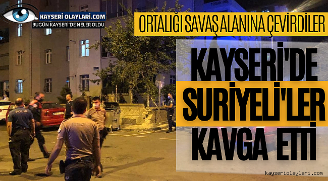 Kayseri'de Suriyelilerin Kavgası Sonrası Ortalık Savaş Alanına Döndü