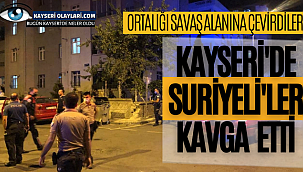 Kayseri'de Suriyelilerin Kavgası Sonrası Ortalık Savaş Alanına Döndü