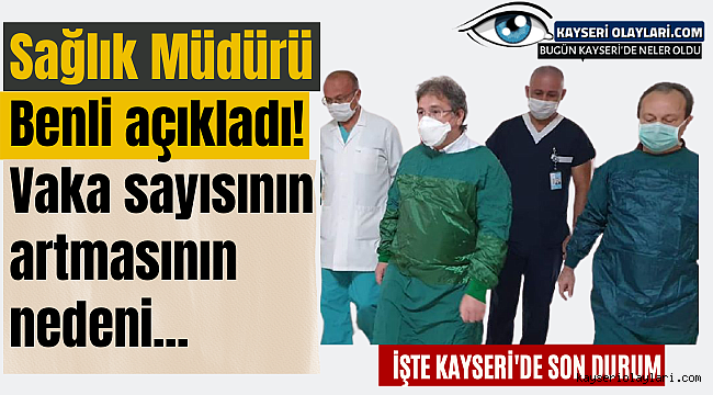 Sağlık Müdürü Benli Açıkladı! Vaka sayısının artmasının nedeni...