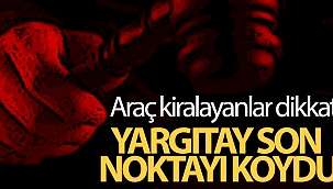 Yargıtay son noktayı koydu...Araç kiralayanlar dikkat