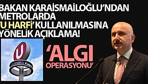 Bakan Karaismailoğlu'ndan metrolarda U harfi kullanılmasına yönelik açıklama