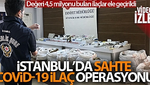 İstanbul'da sahte Covid-19 ilaç operasyonu: 4,5 milyon TL'lik sahte ilaç ele geçirildi