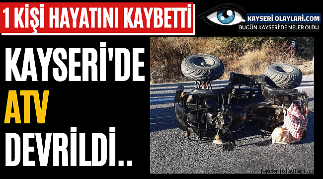 Kayseri'de ATV Kazası Sonrası 1 Kişi Hayatını Kaybetti