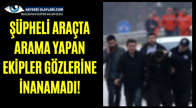 Şüpheli araçta arama yapan ekipler gözlerine inanamadı!