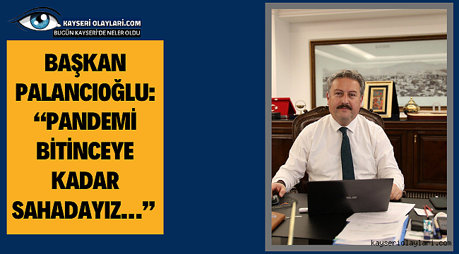 Başkan Palancıoğlu: "PANDEMİ BİTİNCEYE KADAR SAHADAYIZ" 