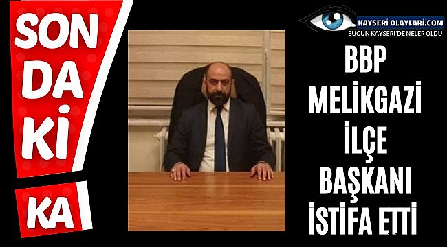 Bbp Melikgazi İlçe Başkanı İstifa Etti