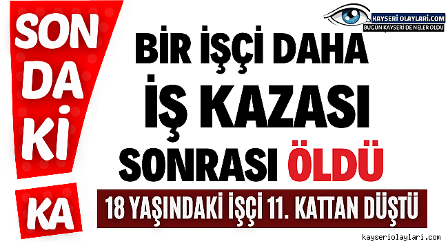 Bir işçi daha iş kazası sonrası öldü
