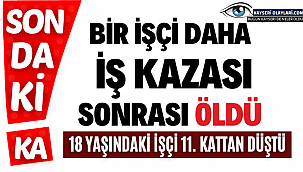 Bir işçi daha iş kazası sonrası öldü
