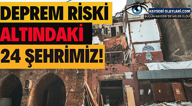 Deprem riski altındaki 24 şehrimiz! Kayseri'de Durum