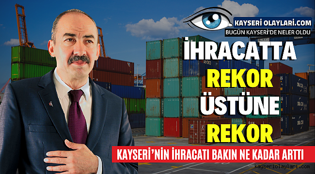 İhracatta Rekor Üstüne Rekor! Kayseri'nin İhracatı Bakın Ne Kadar Arttı