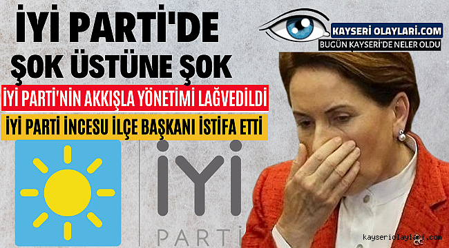 İyi Partide Şok Üstüne Şok! Kayseri'de 2 İlçe....