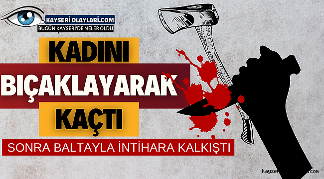 Kadını Bıçaklayarak Kaçtı! Baltayla İntihara Kalkıştı