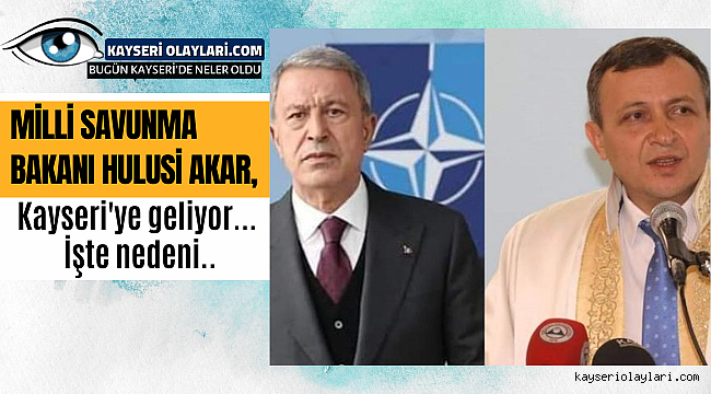 Milli Savunma Bakanı Hulusi Akar Kayseri'ye Geliyor İşte Nedeni
