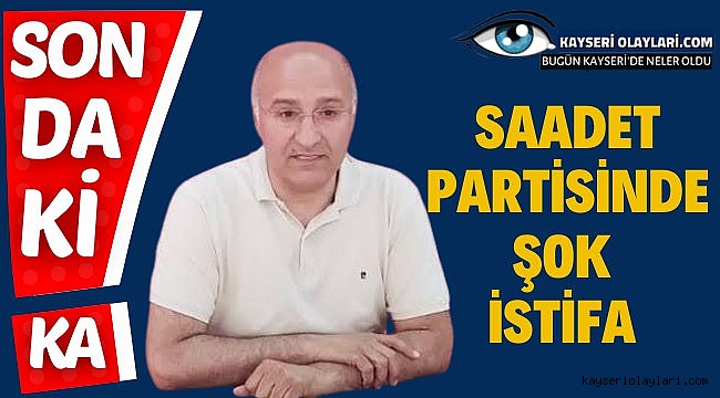Saadet Partisinde Şok İstifa