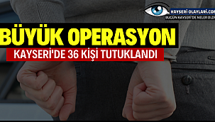 Büyük Operasyon Kayseri'de 36 Kişi Tutuklandı