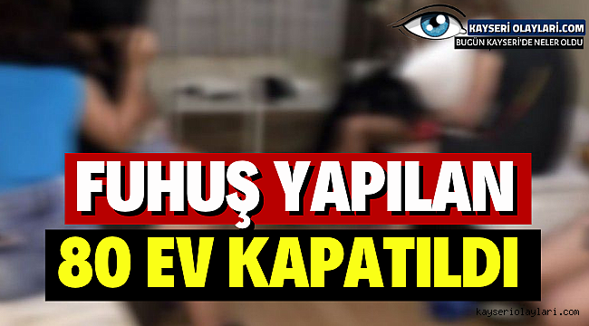  Fuhuş Yapılan 80 Ev Kapatıldı