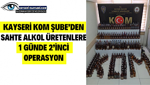 Kayseri KOM Şube'den sahte alkol üretenlere 1 günde 2'inci operasyon