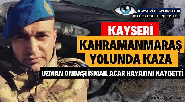 Kayseri Maraş Yolunda Kaza! Uzman Onbaşı İsmail Acar Hayatını Kaybetti