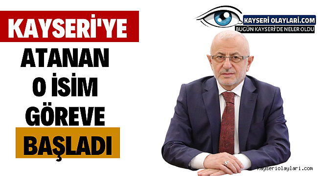Kayseri'ye Atanan O İsim Göreve Başladı