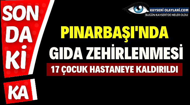 Pınarbaşı'nda Gıda Zehirlenmesi! 17 Çocuk Hastaneye Kaldırıldı