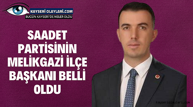 Saadet Partisinin Melikgazi İlçe Başkanı Belli Oldu