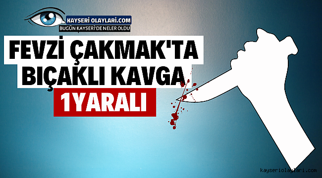 Fevzi Çakmak'ta Bıçaklı Kavga Kavgada 1 Kişi Yaralandı