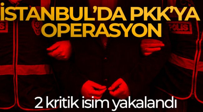 İstanbul'da PKK'ya operasyon: 2 kritik isim yakalandı