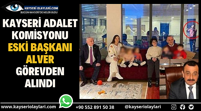 Kayseri Adalet Komisyonu Eski Başkanı Alver görevden alındı