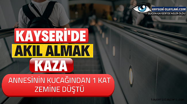 Kayseri'de Akıl Almaz Kaza! Annesinin Kucağından Zemine Düştü