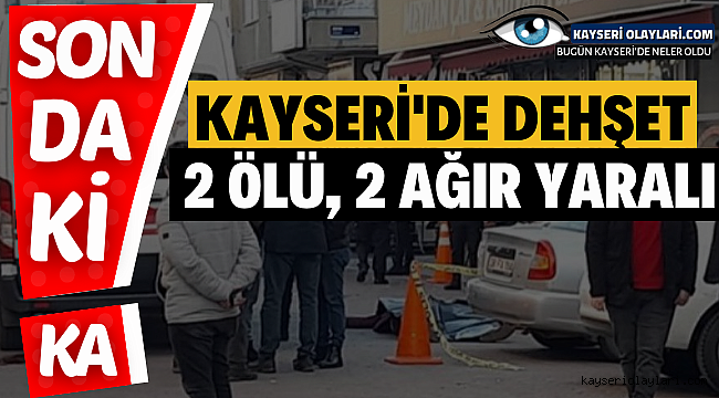 Kayseri'de Dehşet 2 Ölü 2 Ağır Yaralı