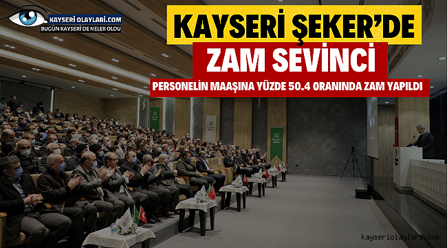 Kayseri şeker'de zam sevinci Personelin maaşına yüzde 50.4 oranında zam yapıldı 