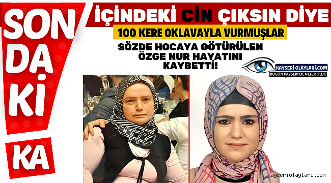 Özge Nur hayatını kaybetti! İçindeki cin çıksın diye 100 kere oklavayla vurmuşlar