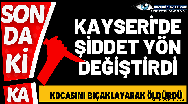 Kayseri'de Şiddet Yön Değiştirdi! Kadın Kocasını Kalbinden Bıçakladı