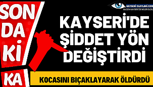 Kayseri'de Şiddet Yön Değiştirdi! Kadın Kocasını Kalbinden Bıçakladı