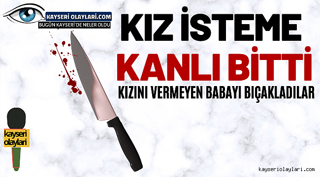 Kızını istemeye gelenlere 'hayır' diyen baba, bıçaklandı