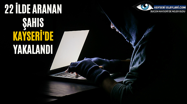 22 ilde aranan şahıs Kayseri'de yakalandı