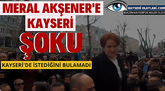 Akşener'e Kayseri'i Şoku! İstediğini Bulamadı