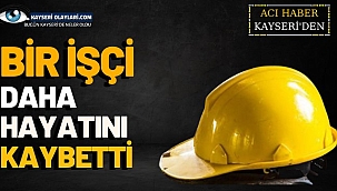 Bir İşçi Daha Hayatını Kaybetti