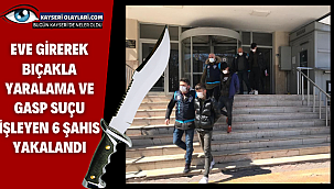 Eve girerek bıçakla yaralama ve gasp suçu işleyen 6 şahıs yakalandı
