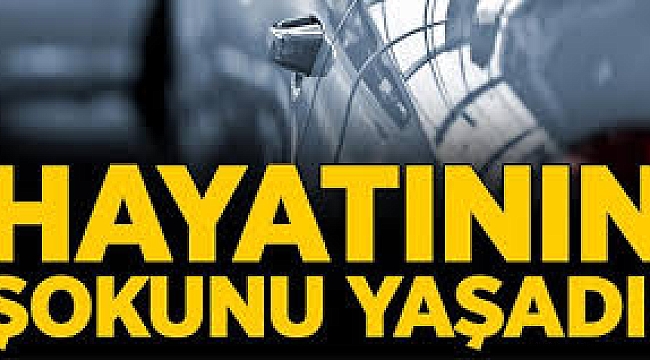 Hayatının şokunu yaşadı