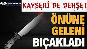 Kayseri'de Dehşet! Önüne Geleni Bıçakladı