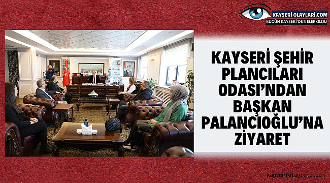 Kayseri Şehir Plancıları Odası'ndan Başkan Palancıoğlu'na Ziyaret
