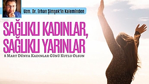 Uzm. Dr. Erhan Şimşek'in Kaleminden 'SAĞLIKLI KADINLAR, SAĞLIKLI YARINLAR' 