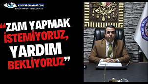 "Zam yapmak istemiyoruz, yardım bekliyoruz"